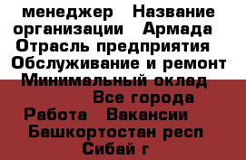 IT-менеджер › Название организации ­ Армада › Отрасль предприятия ­ Обслуживание и ремонт › Минимальный оклад ­ 30 000 - Все города Работа » Вакансии   . Башкортостан респ.,Сибай г.